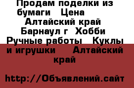 Продам поделки из бумаги › Цена ­ 300 - Алтайский край, Барнаул г. Хобби. Ручные работы » Куклы и игрушки   . Алтайский край